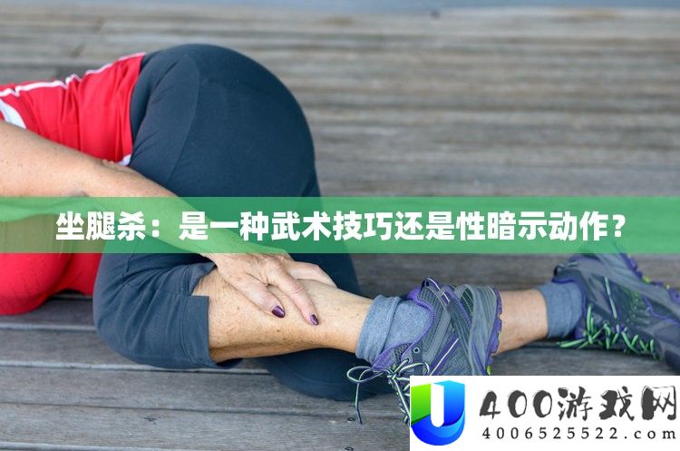 坐腿杀：是一种武术技能仍是性表示举措？