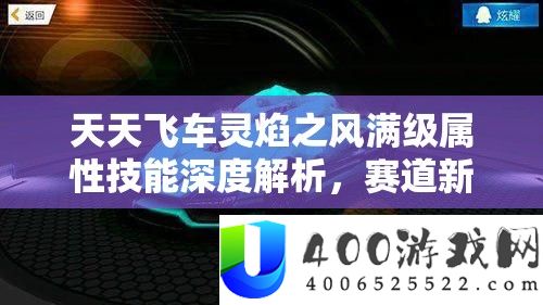 天天飞车灵焰之风满级属性技能深度解析，赛道新王者全面揭秘
