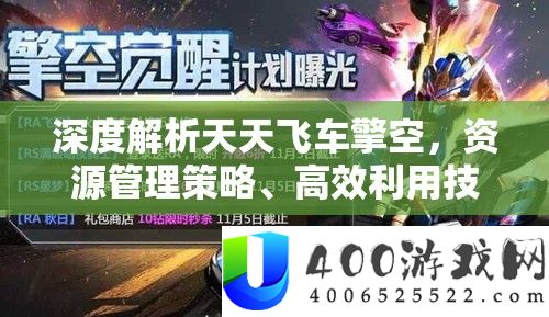 深度解析天天飞车擎空，资源管理策略、高效利用技巧与价值最大化途径