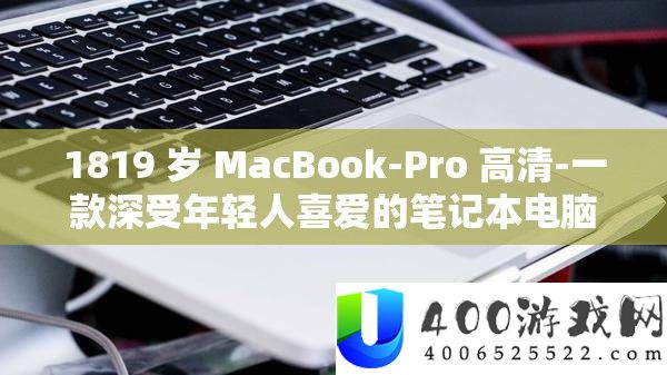 1819 岁 MacBook-Pro 高清-一款深受年轻人喜爱的笔记本电脑