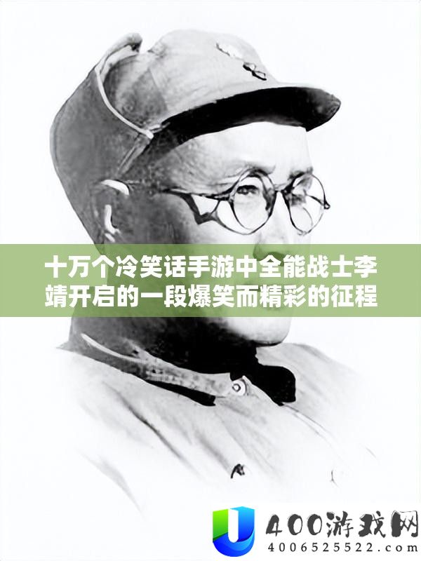 十万个嘲笑话手游中万能兵士李靖开启的一段爆笑而精彩的征程