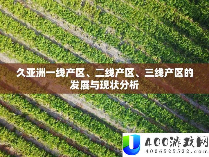 久亚洲一线产区、二线产区、三线产区的开展与近况剖析