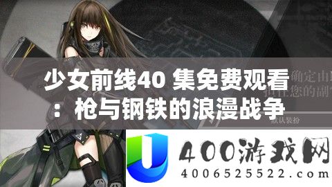 少女前线40 集收费旁观：枪与钢铁的浪漫战斗