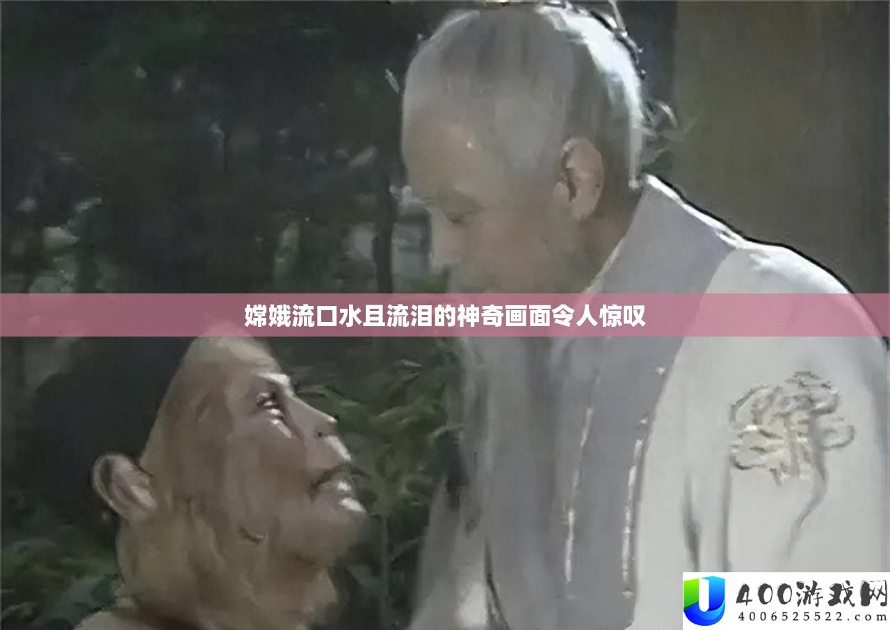 嫦娥流口水且流泪的奇异画面使人赞叹