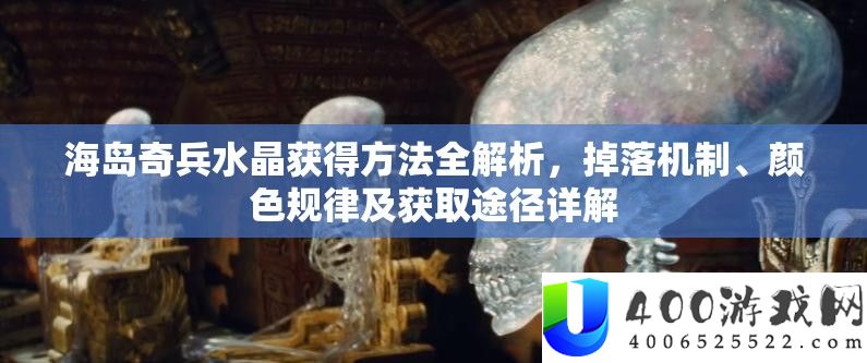 海岛奇兵水晶取得攻略全分析，掉落机制、色彩规律及取得路子详细解答