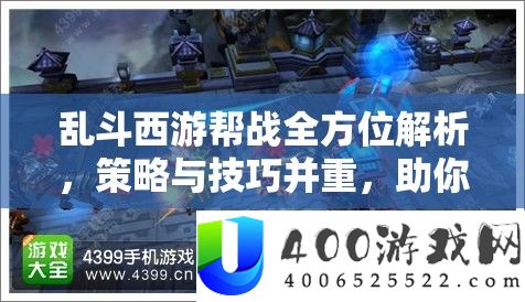 乱斗西游帮战全方位解析，策略与技巧并重，助你称霸西游竞技战场
