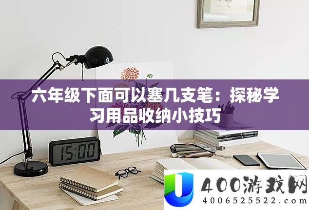 六年级下面可以塞几支笔：探秘学习用品收纳小技巧