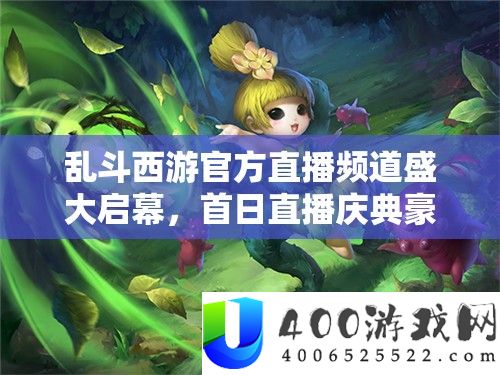 乱斗西游官方直播频道盛大启幕，首日直播庆典豪礼连连送不停！