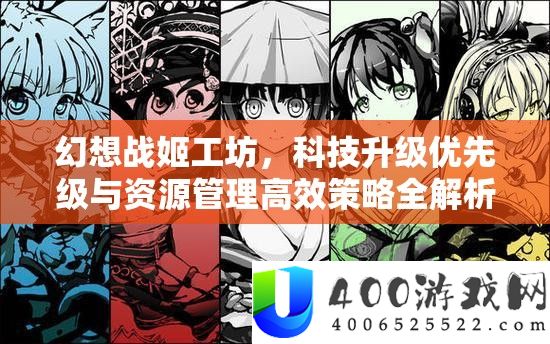 空想战姬工坊，科技晋级优先级与资本经管高效技巧全分析