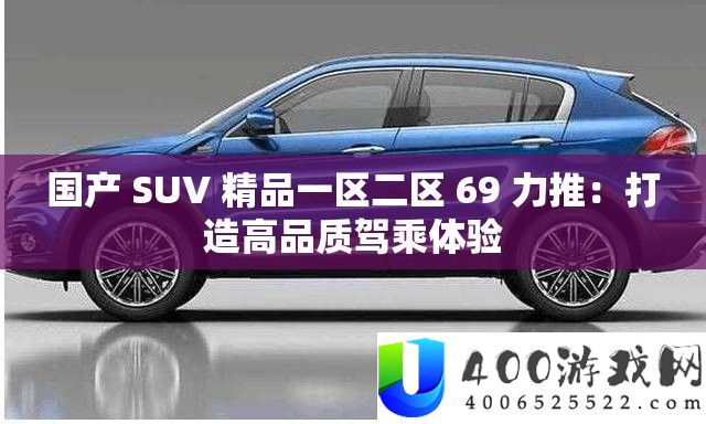 国产 SUV 精品一区二区 69 力推：打造高质量驾乘体验