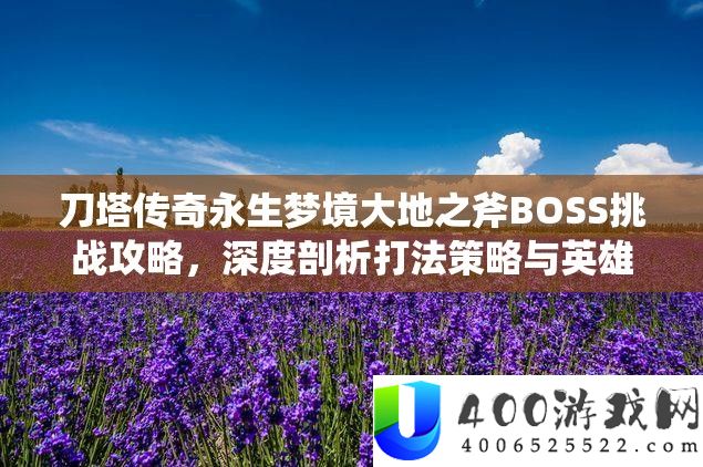 刀塔传奇永生梦境大地之斧BOSS挑战攻略，深度剖析打法策略与英雄搭配技巧