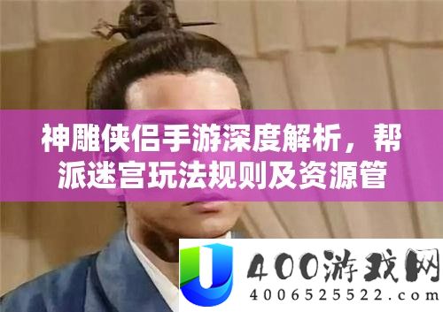 神雕侠侣手游深度分析，帮派迷宫玩律例则及资本经管优化技巧