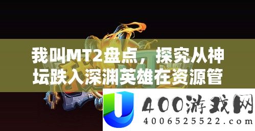 我叫MT2清点，探讨从神坛跌入深渊英雄在资本经管中的主要性及优化技巧