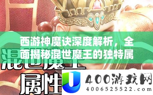 西游神魔诀深度解析，全面揭秘混世魔王的独特属性与图鉴详解