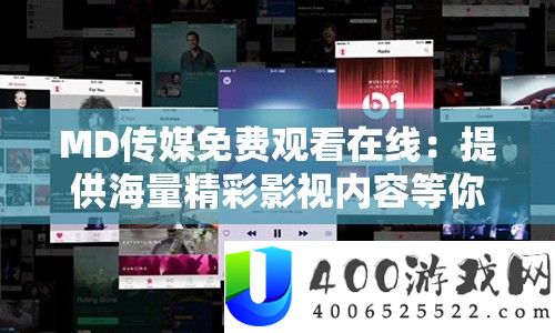 MD传媒免费观看在线：提供海量精彩影视内容等你来