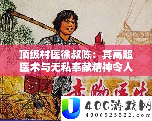 顶级村医徐叔陈：其高超医术与忘我贡献精力使人敬佩