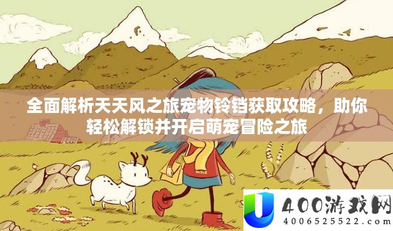 周全分析每天风之旅宠物铃铛取得攻略，助你轻松解锁并开启萌宠冒险之旅