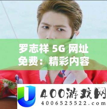 罗志祥 5G 网址收费：精彩内容不容错过