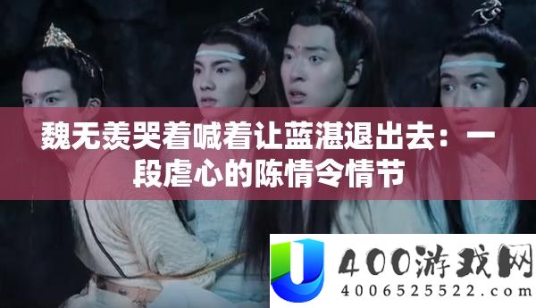 魏无羡哭着喊着让蓝湛退出去：一段虐心的陈情令情节
