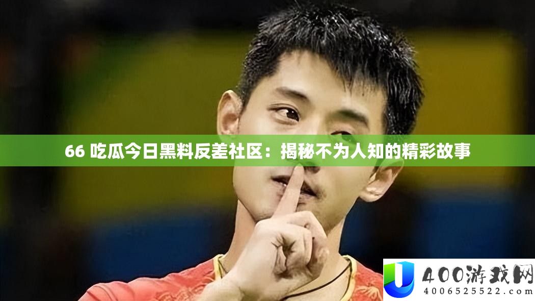 66 吃瓜本日黑料反差社区：揭秘不为人知的精彩故事
