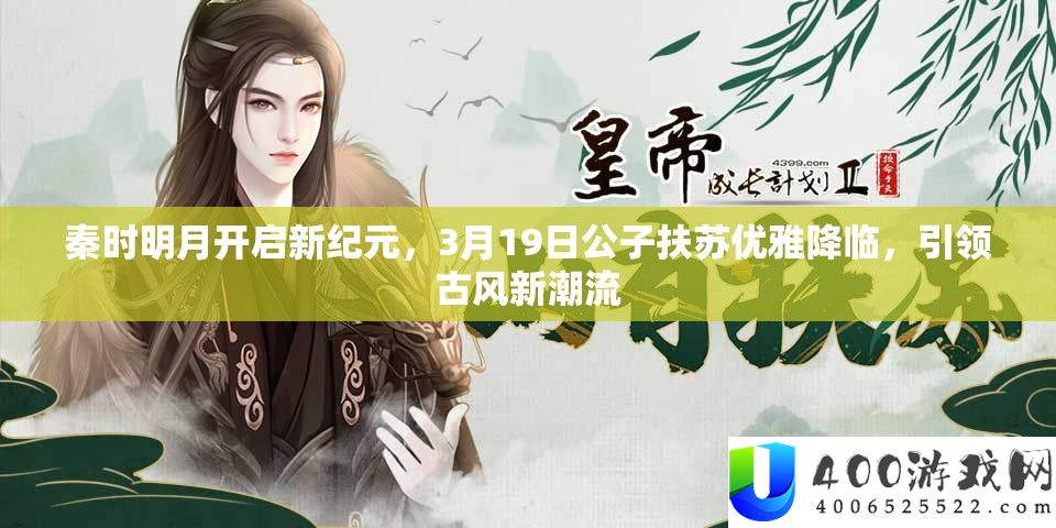 秦时明月开启新纪元，3月19日王孙扶苏优雅来临，引领古风新潮水