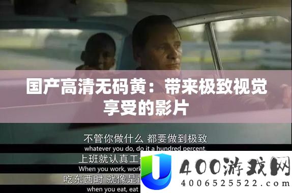 国产高清无码黄：带来极致视觉享用的影片