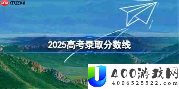 2025高考分数线-2025年各地高考分数线一览