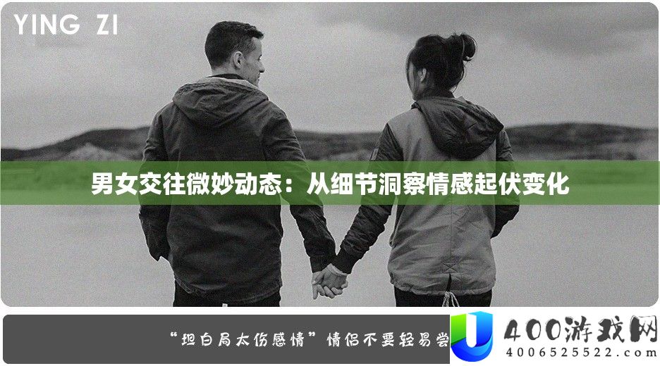 男女交往微妙动态：从细节洞察情感起伏变化
