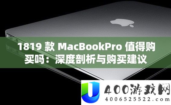 1819 款 MacBookPro 值得购买吗：深度剖析与购买建议