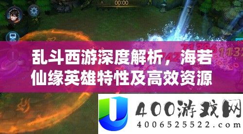 乱斗西游深度解析，海若仙缘英雄特性及高效资源管理策略