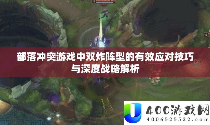 部落矛盾游戏中双炸阵型的无效应对技能与深度计谋分析