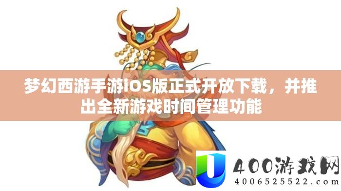 梦境西游手游iOS版正式开放下载，并推出全新游戏时候经管功能