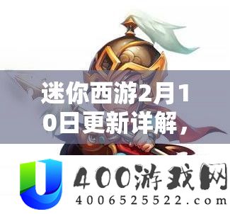 迷你西游2月10日更新详解，春节活动亮点及上线内容全面剖析