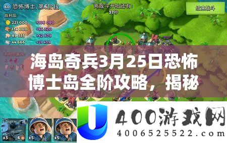 海岛奇兵3月25日恐惧博士岛全阶攻略，揭秘1-20阶视频与资本经管艺术