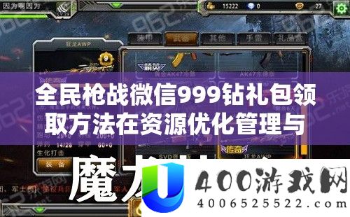 全民枪战微信999钻礼包领取攻略在资本优化经管与高效使用技巧中的关头感化