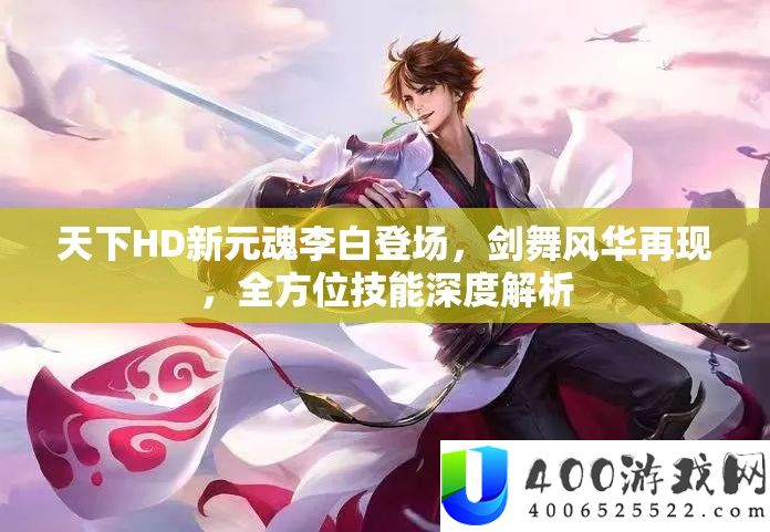 天下HD新元魂李白登场，剑舞风华再现，全方位技能深度解析