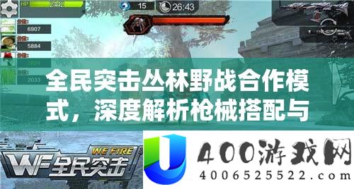 全民突击丛林野战协作形式，深度分析枪械搭配与资本经管艺术