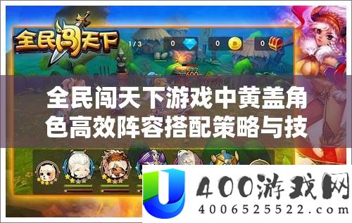 全民闯天下游戏中黄盖角色高效阵容搭配策略与技巧全解析