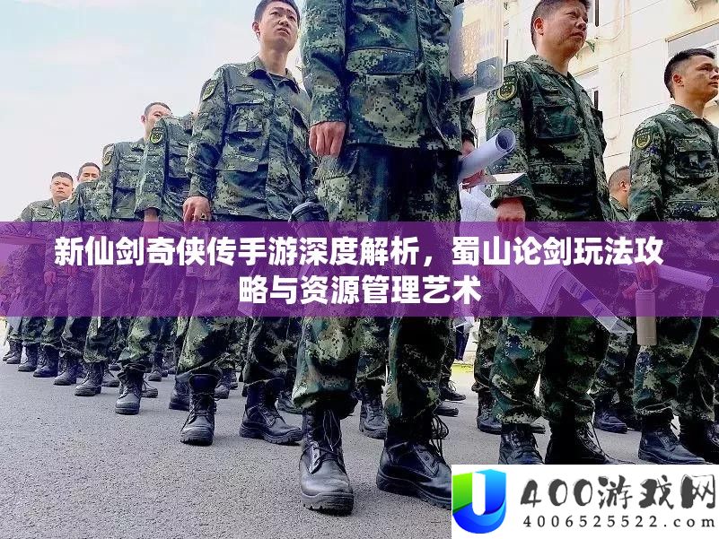 新仙剑奇侠传手游深度分析，蜀山论剑玩法攻略与资本经管艺术