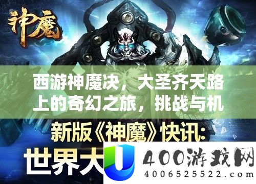 西游神魔决，大圣齐天路上的奇幻之旅，挑战与机遇交织的冒险篇章