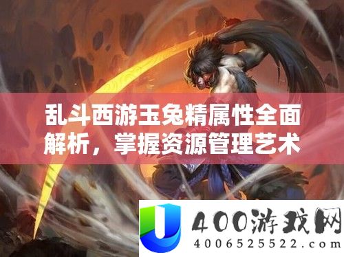 乱斗西游玉兔精属性周全分析，把握资本经管艺术，提拔战役效力