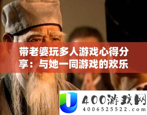 带妻子玩多人游戏心得技巧：与她一同游戏的欢喜与感悟
