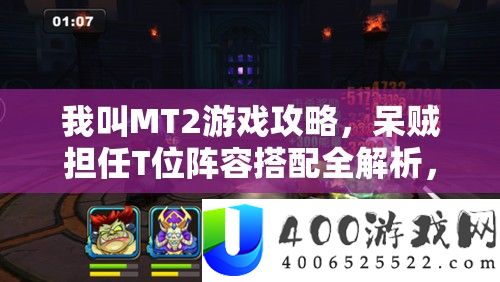 我叫MT2游戏攻略，呆贼担负T位声势搭配全分析，助你打造无懈可击的战役组合！