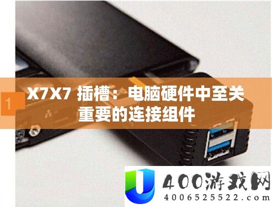 X7X7 插槽：电脑硬件中至关重要的连接组件