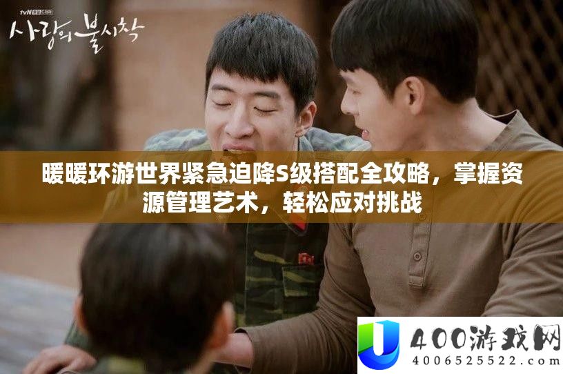 暖暖环游世界紧急迫降S级搭配全攻略，掌握资源管理艺术，轻松应对挑战
