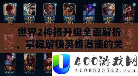 世界2神格晋级周全分析，把握解锁英雄潜能的关头技巧与步调
