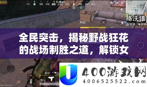 全民突击，揭秘野战狂花的疆场制胜之道，解锁女神级战役秘笈