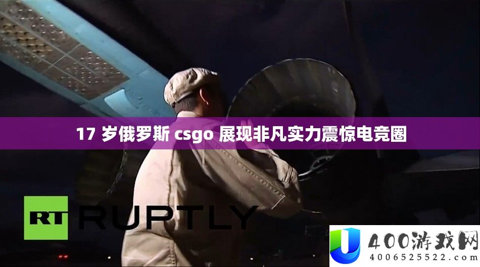 17 岁俄罗斯 csgo 展现非凡实力震惊电竞圈