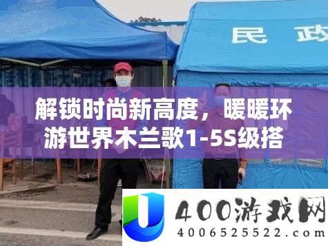 解锁时髦新高度，暖暖环游世界木兰歌1-5S级搭配全攻略秘笈