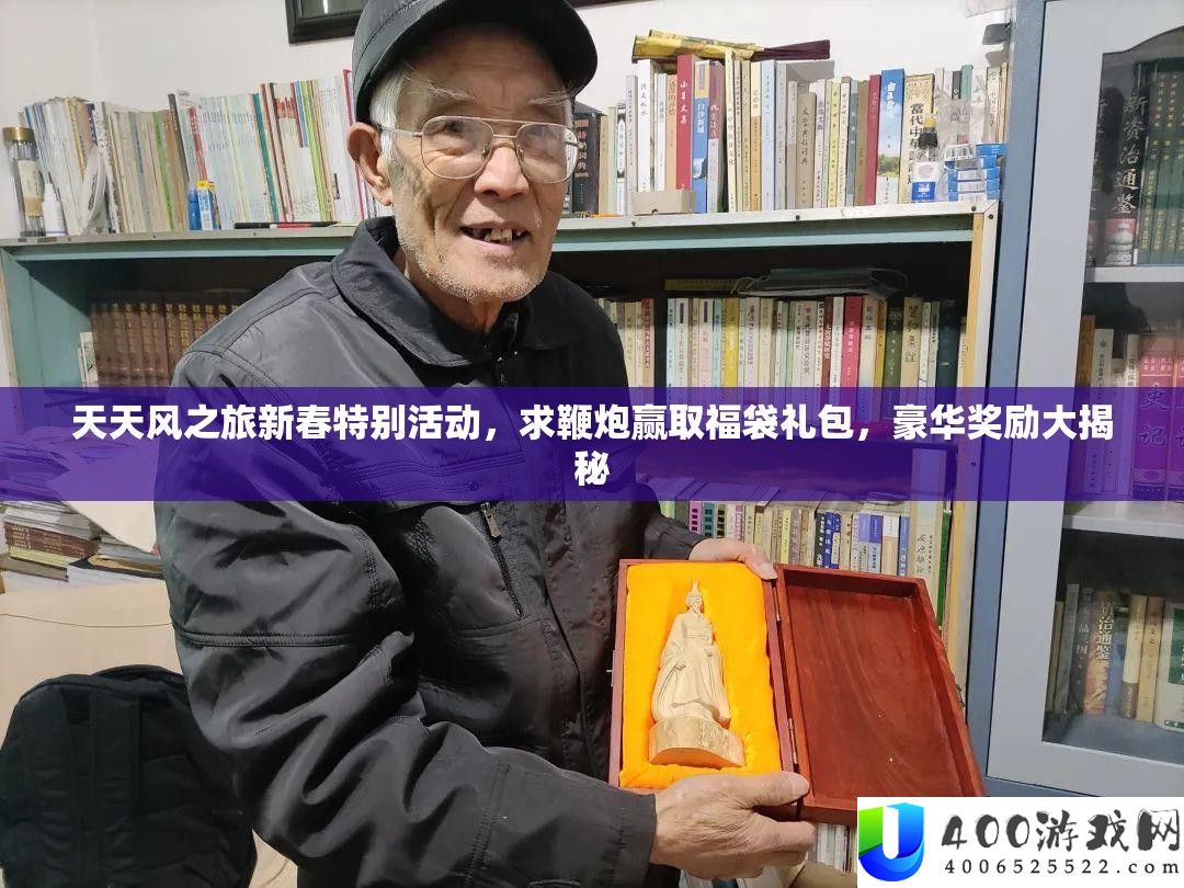 天天风之旅新春特别活动，求鞭炮赢取福袋礼包，豪华奖励大揭秘